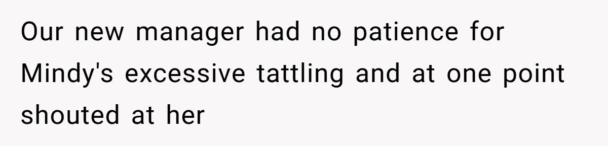 Our new manager had no patience for Mindy's excessive tattling and at one point shouted at her