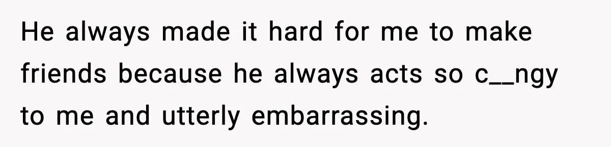 Teen Refuses To Hang Out With His Autistic Twin Brother After Years Of Forced Bonding He always made it hard for me to make friends because he always acts so c__ngy to me and utterly embarrassing.