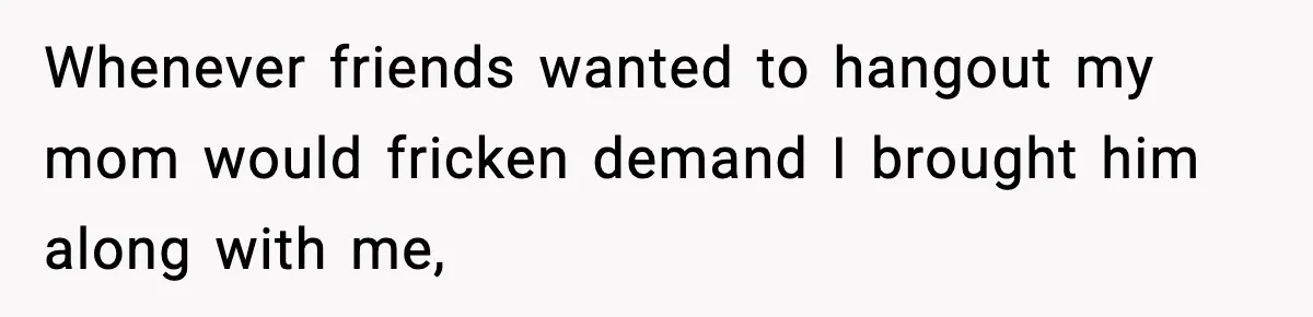 Teen Refuses To Hang Out With His Autistic Twin Brother After Years Of Forced Bonding Whenever friends wanted to hangout my mom would fricken demand I brought him along with me,