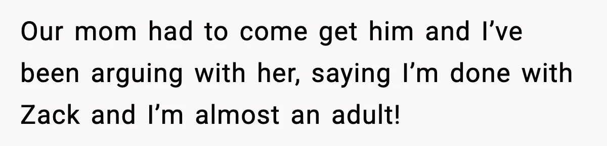 Teen Refuses To Hang Out With His Autistic Twin Brother After Years Of Forced Bonding Our mom had to come get him and I’ve been arguing with her, saying I’m done with Zack and I’m almost an adult!