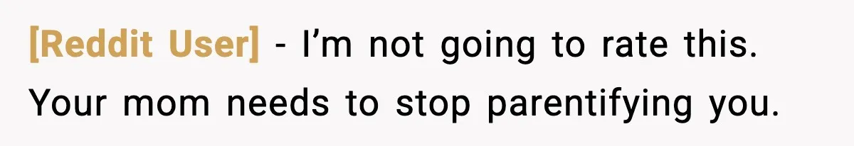 [Reddit User] − I’m not going to rate this. Your mom needs to stop parentifying you.