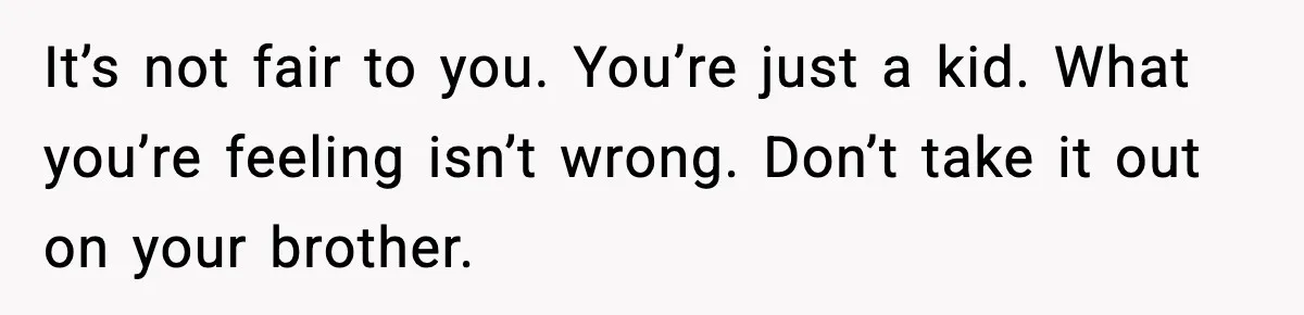 Teen Refuses To Hang Out With His Autistic Twin Brother After Years Of Forced Bonding It’s not fair to you. You’re just a kid. What you’re feeling isn’t wrong. Don’t take it out on your brother.