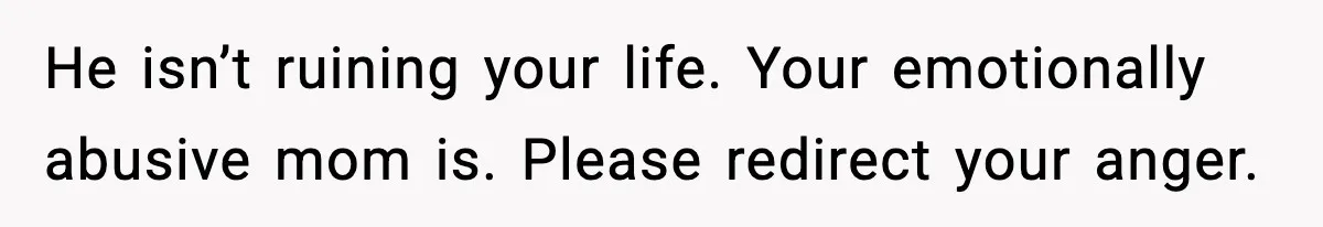 Teen Refuses To Hang Out With His Autistic Twin Brother After Years Of Forced Bonding He isn’t ruining your life. Your emotionally abusive mom is. Please redirect your anger.