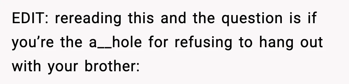 Teen Refuses To Hang Out With His Autistic Twin Brother After Years Of Forced Bonding EDIT: rereading this and the question is if you’re the a__hole for refusing to hang out with your brother: