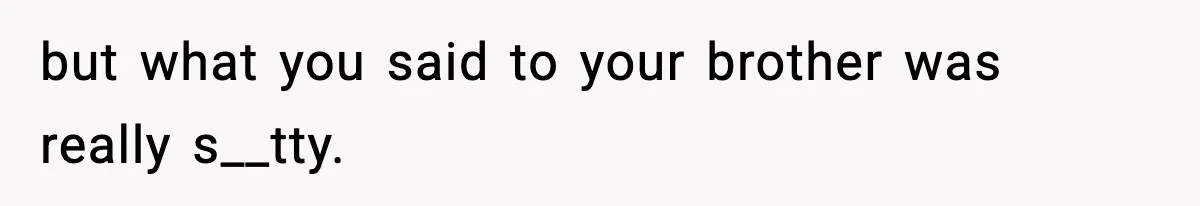 Teen Refuses To Hang Out With His Autistic Twin Brother After Years Of Forced Bonding but what you said to your brother was really s__tty.