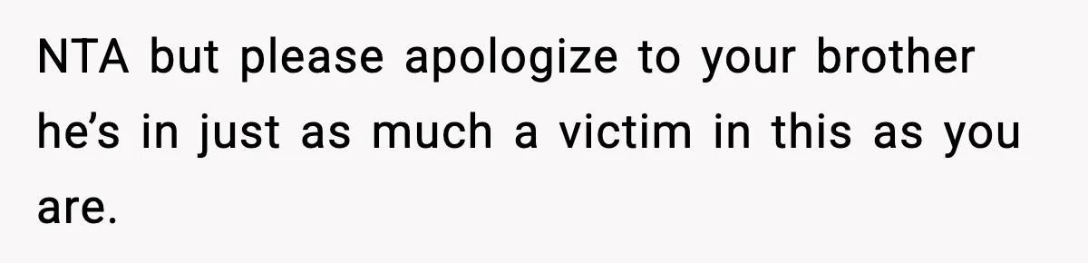 Teen Refuses To Hang Out With His Autistic Twin Brother After Years Of Forced Bonding NTA but please apologize to your brother he’s in just as much a victim in this as you are.