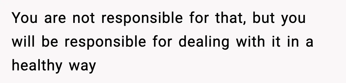 Teen Refuses To Hang Out With His Autistic Twin Brother After Years Of Forced Bonding You are not responsible for that, but you will be responsible for dealing with it in a healthy way