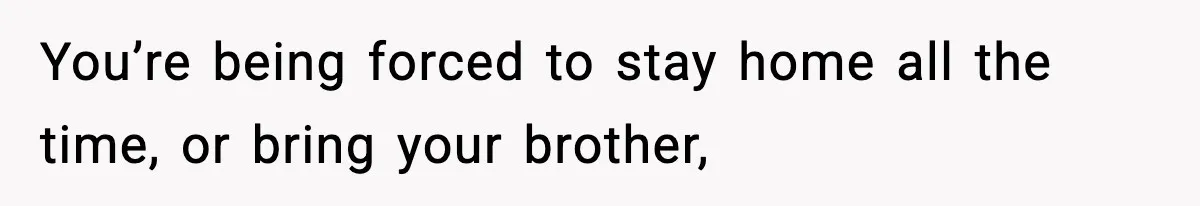 Teen Refuses To Hang Out With His Autistic Twin Brother After Years Of Forced Bonding You’re being forced to stay home all the time, or bring your brother,