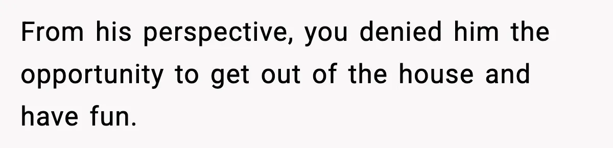 Teen Refuses To Hang Out With His Autistic Twin Brother After Years Of Forced Bonding From his perspective, you denied him the opportunity to get out of the house and have fun.