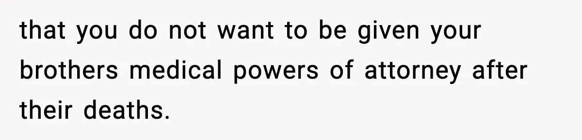 Teen Refuses To Hang Out With His Autistic Twin Brother After Years Of Forced Bonding that you do not want to be given your brothers medical powers of attorney after their deaths.