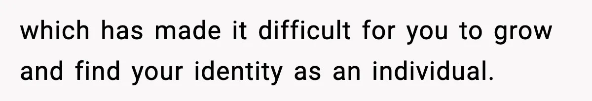 Teen Refuses To Hang Out With His Autistic Twin Brother After Years Of Forced Bonding which has made it difficult for you to grow and find your identity as an individual.