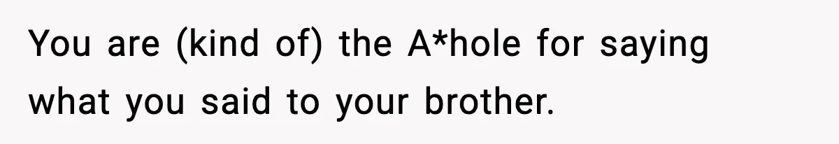 Teen Refuses To Hang Out With His Autistic Twin Brother After Years Of Forced Bonding You are (kind of) the A*hole for saying what you said to your brother.