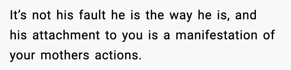 Teen Refuses To Hang Out With His Autistic Twin Brother After Years Of Forced Bonding It’s not his fault he is the way he is, and his attachment to you is a manifestation of your mothers actions.