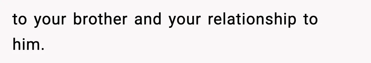 Teen Refuses To Hang Out With His Autistic Twin Brother After Years Of Forced Bonding to your brother and your relationship to him.