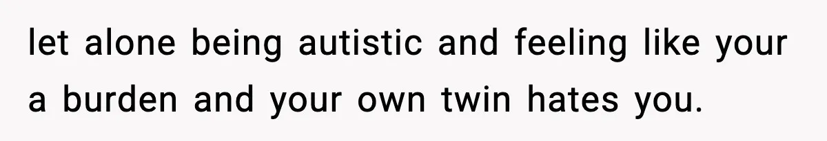Teen Refuses To Hang Out With His Autistic Twin Brother After Years Of Forced Bonding let alone being autistic and feeling like your a burden and your own twin hates you.