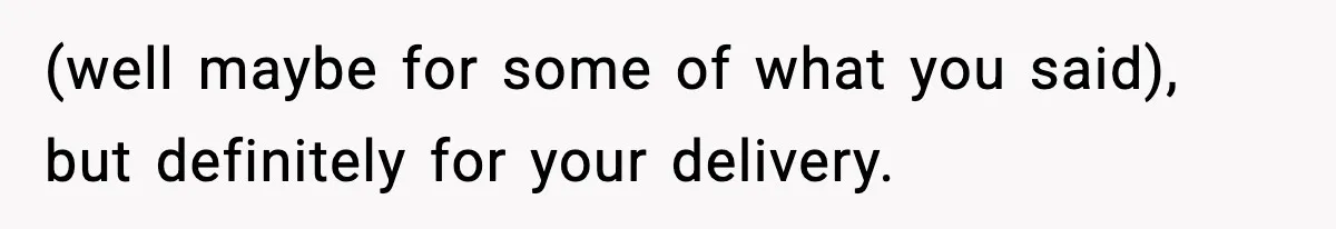 Teen Refuses To Hang Out With His Autistic Twin Brother After Years Of Forced Bonding (well maybe for some of what you said), but definitely for your delivery.