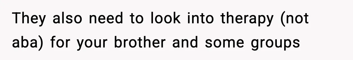 Teen Refuses To Hang Out With His Autistic Twin Brother After Years Of Forced Bonding They also need to look into therapy (not aba) for your brother and some groups
