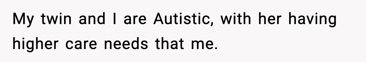 Teen Refuses To Hang Out With His Autistic Twin Brother After Years Of Forced Bonding My twin and I are Autistic, with her having higher care needs that me.