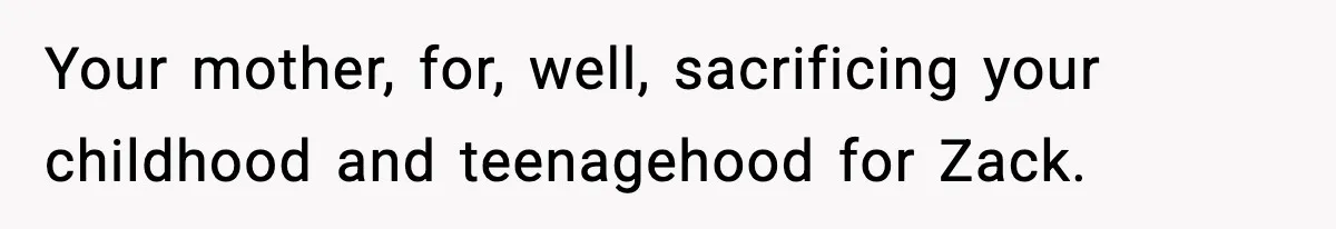 Teen Refuses To Hang Out With His Autistic Twin Brother After Years Of Forced Bonding Your mother, for, well, sacrificing your childhood and teenagehood for Zack.