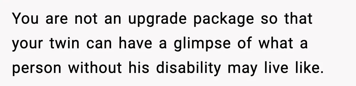 Teen Refuses To Hang Out With His Autistic Twin Brother After Years Of Forced Bonding You are not an upgrade package so that your twin can have a glimpse of what a person without his disability may live like.