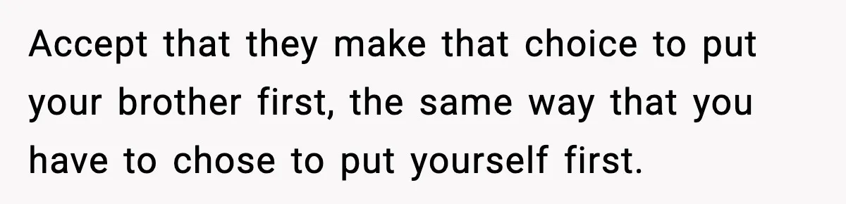 Teen Refuses To Hang Out With His Autistic Twin Brother After Years Of Forced Bonding Accept that they make that choice to put your brother first, the same way that you have to chose to put yourself first.
