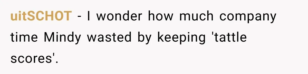 uitSCHOT − I wonder how much company time Mindy wasted by keeping 'tattle scores'.
