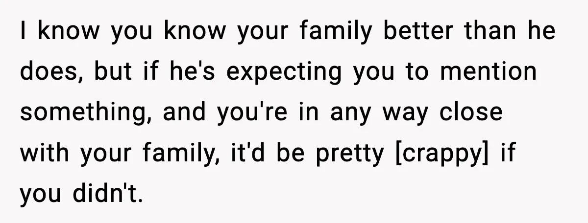 I know you know your family better than he does, but if he's expecting you to mention something, and you're in any way close with your family, it'd be pretty...
