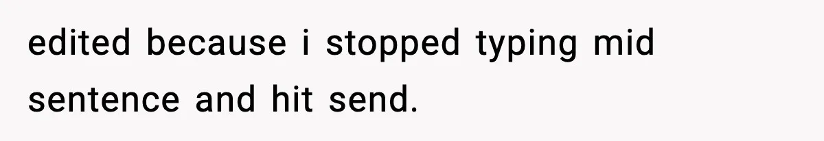 edited because i stopped typing mid sentence and hit send.