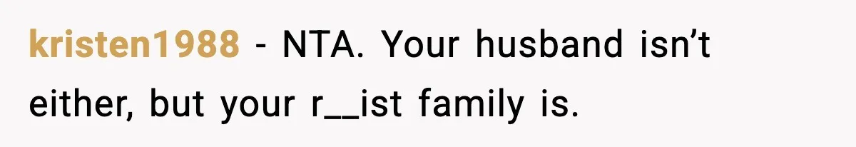 kristen1988 - NTA. Your husband isn’t either, but your r__ist family is.