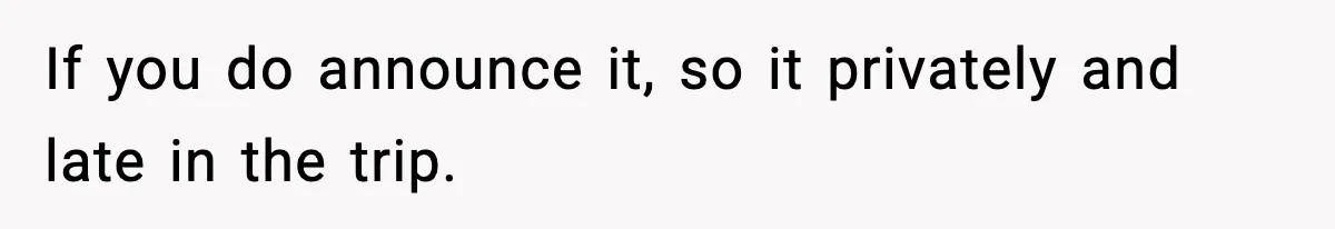 If you do announce it, so it privately and late in the trip.