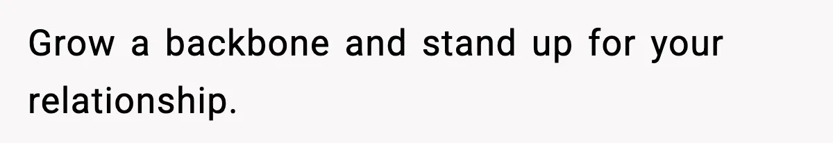 Grow a backbone and stand up for your relationship.