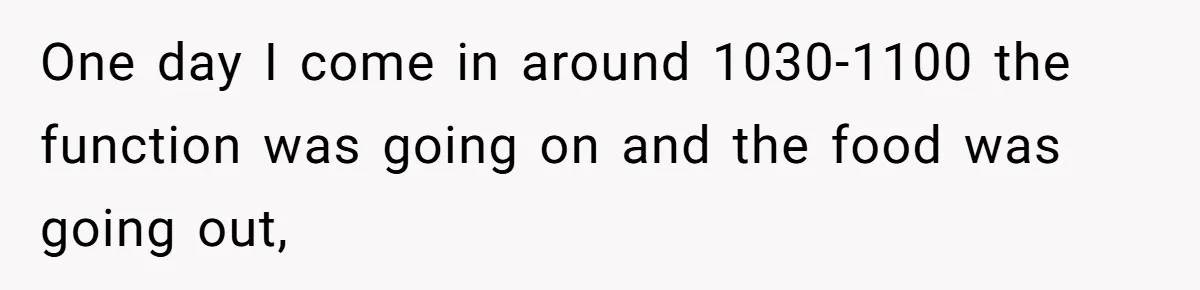 One day I come in around 1030-1100 the function was going on and the food was going out,