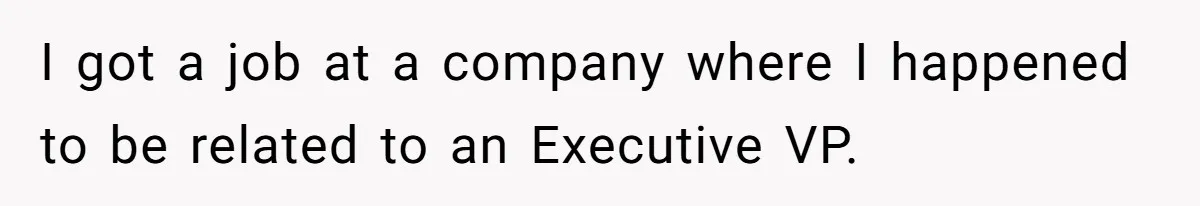 I got a job at a company where I happened to be related to an Executive VP.