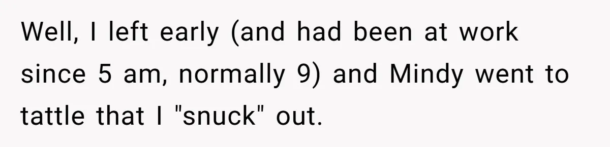 Well, I left early (and had been at work since 5 am, normally 9) and Mindy went to tattle that I "snuck" out.