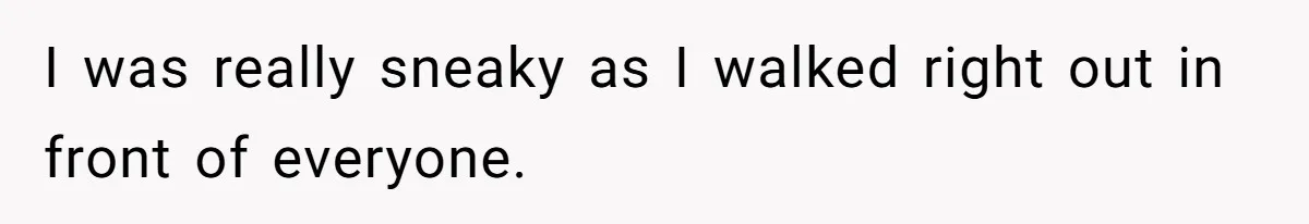 I was really sneaky as I walked right out in front of everyone.