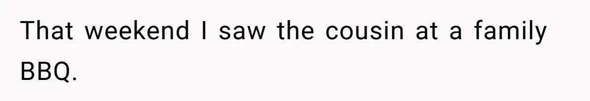 That weekend I saw the cousin at a family BBQ.