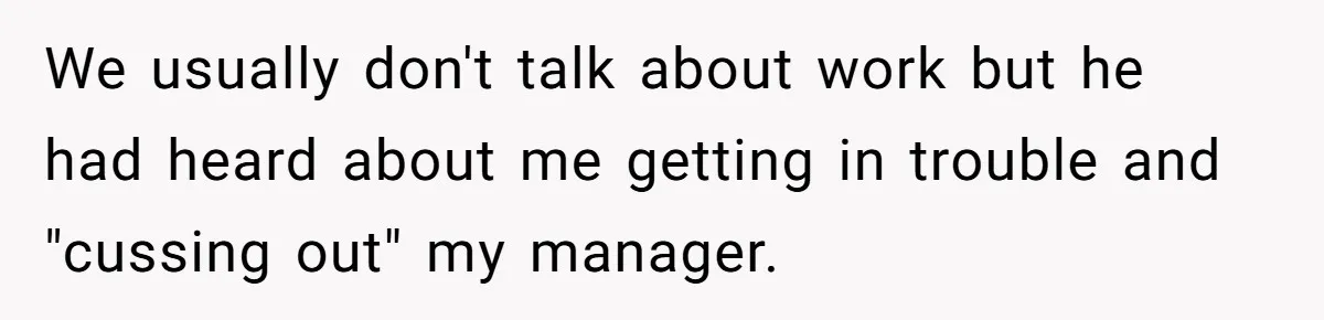 We usually don't talk about work but he had heard about me getting in trouble and "cussing out" my manager.