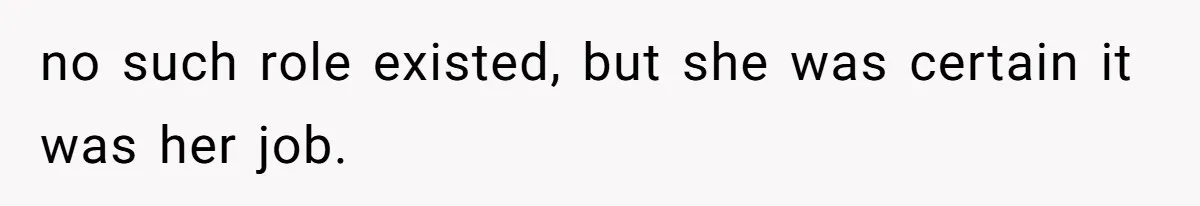 no such role existed, but she was certain it was her job.