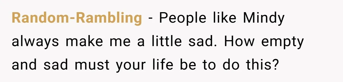 Random-Rambling − People like Mindy always make me a little sad. How empty and sad must your life be to do this?