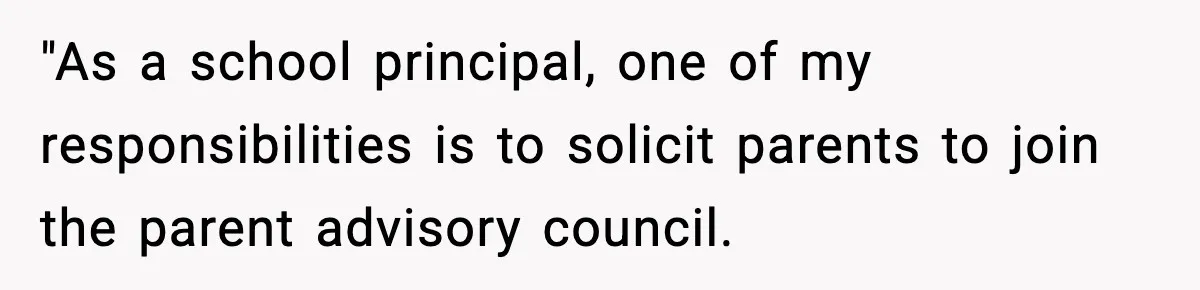 "As a school principal, one of my responsibilities is to solicit parents to join the parent advisory council.