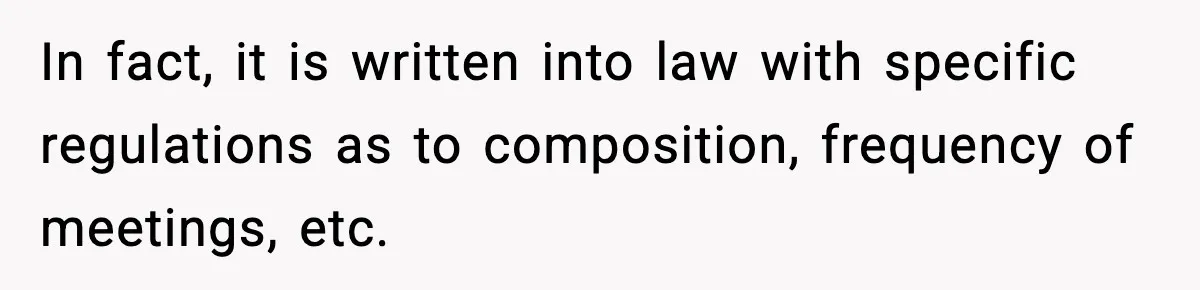 In fact, it is written into law with specific regulations as to composition, frequency of meetings, etc.
