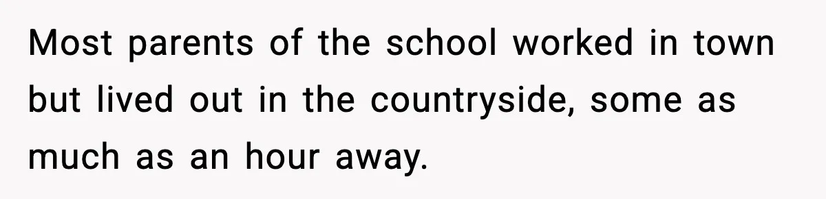 Most parents of the school worked in town but lived out in the countryside, some as much as an hour away.