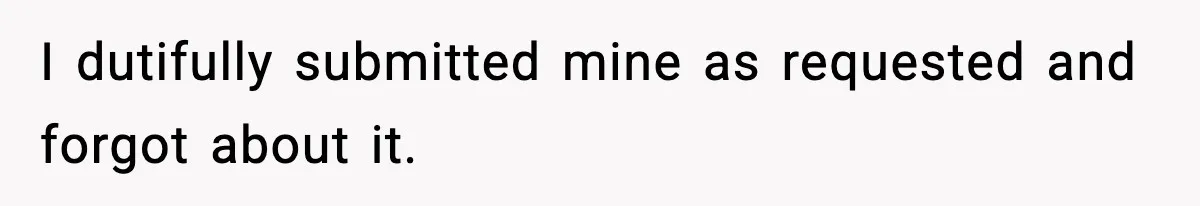 I dutifully submitted mine as requested and forgot about it.