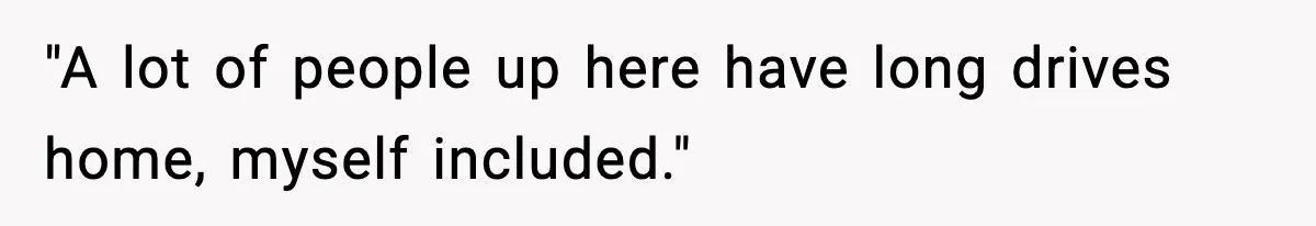 "A lot of people up here have long drives home, myself included."