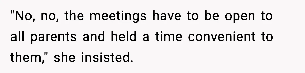 "No, no, the meetings have to be open to all parents and held a time convenient to them," she insisted.