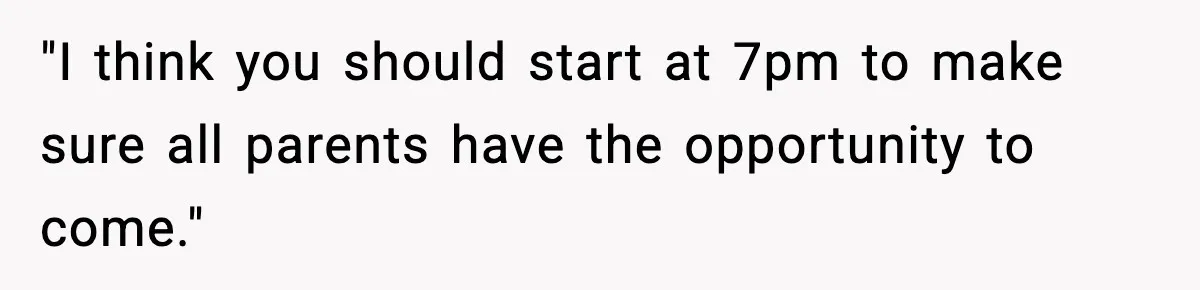 "I think you should start at 7pm to make sure all parents have the opportunity to come."