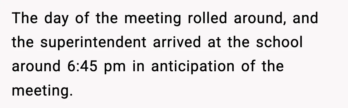 The day of the meeting rolled around, and the superintendent arrived at the school around 6:45 pm in anticipation of the meeting.