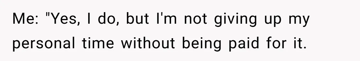 Me: "Yes, I do, but I'm not giving up my personal time without being paid for it.