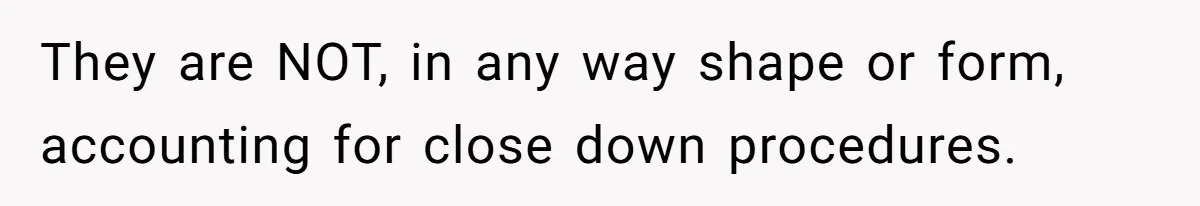 They are NOT, in any way shape or form, accounting for close down procedures.