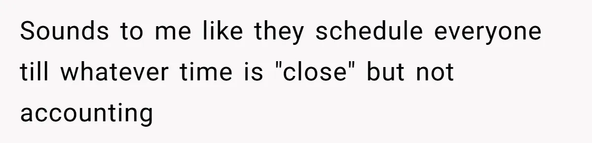 Sounds to me like they schedule everyone till whatever time is "close" but not accounting